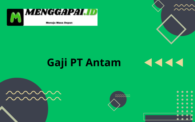 Gaji PT Antam Semua Posisi Terbaru 2024