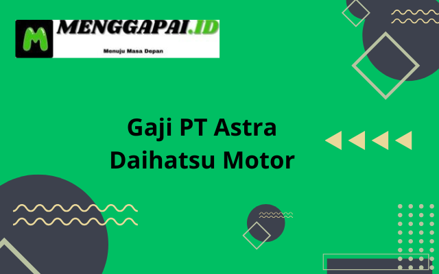 Gaji PT Astra Daihatsu Motor Semua Jabatan 2024